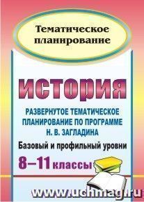 История. 8-11 классы: развернутое тематическое планирование по программе Н. В. Загладина. Базовый и профильный уровни